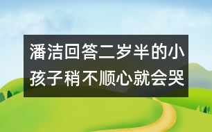 潘潔回答：二歲半的小孩子稍不順心就會哭鬧，是什么原