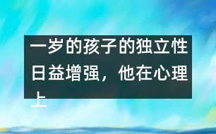 一歲的孩子的獨(dú)立性日益增強(qiáng)，他在心理上嘗試脫離母親