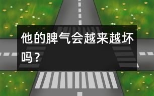 他的脾氣會(huì)越來越壞嗎？