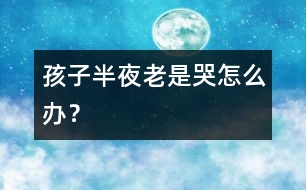 孩子半夜老是哭怎么辦？