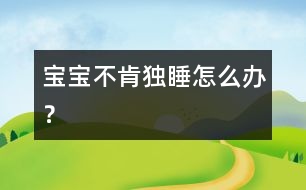 寶寶不肯獨睡怎么辦？