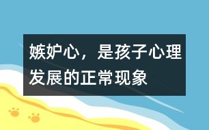 嫉妒心，是孩子心理發(fā)展的正?，F(xiàn)象