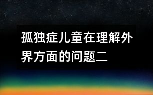 孤獨(dú)癥兒童在理解外界方面的問(wèn)題（二）