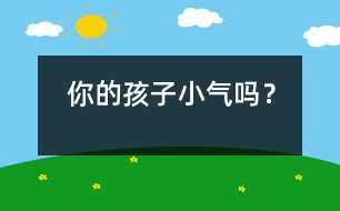你的孩子小氣嗎？