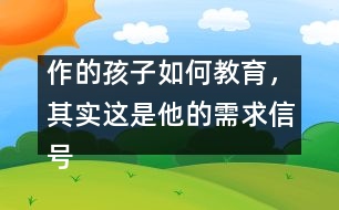 作的孩子如何教育，其實這是他的需求信號