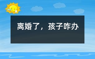 離婚了，孩子咋辦