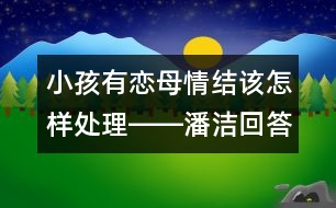 小孩有戀母情結該怎樣處理――潘潔回答