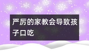 嚴(yán)厲的家教會導(dǎo)致孩子口吃