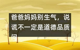 爸爸媽媽別生氣，說(shuō)謊不一定是道德品質(zhì)問(wèn)題
