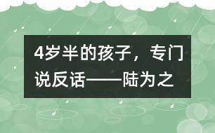 4歲半的孩子，專門說“反”話――陸為之回答