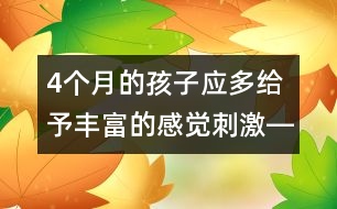4個月的孩子應(yīng)多給予豐富的感覺刺激――蔣碧艷回答
