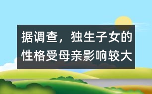 據(jù)調(diào)查，獨(dú)生子女的性格受母親影響較大