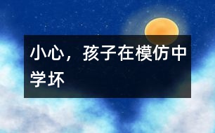 小心，孩子在模仿中學(xué)壞