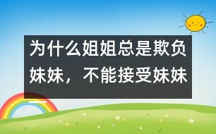 為什么姐姐總是欺負(fù)妹妹，不能接受妹妹――陸為之回答
