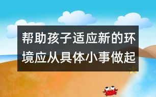 幫助孩子適應新的環(huán)境應從具體小事做起