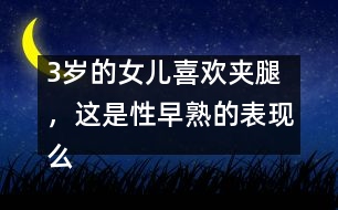 3歲的女兒喜歡夾腿，這是性早熟的表現(xiàn)么