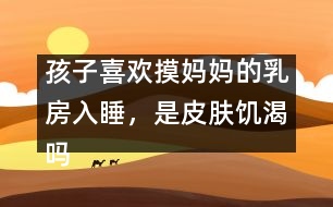 孩子喜歡摸媽媽的乳房入睡，是皮膚饑渴嗎
