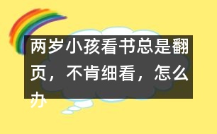 兩歲小孩看書(shū)總是翻頁(yè)，不肯細(xì)看，怎么辦