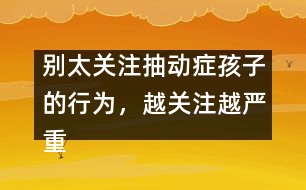 別太關注抽動癥孩子的行為，越關注越嚴重