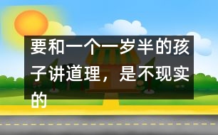 要和一個(gè)一歲半的孩子講道理，是不現(xiàn)實(shí)的