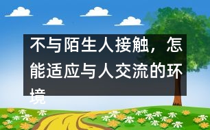 不與陌生人接觸，怎能適應(yīng)與人交流的環(huán)境