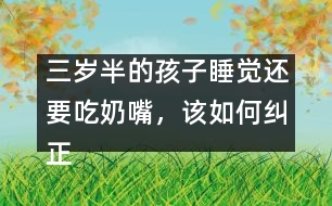 三歲半的孩子睡覺還要吃奶嘴，該如何糾正