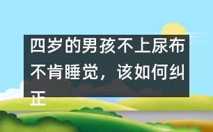 四歲的男孩不上尿布不肯睡覺，該如何糾正