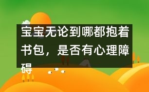 寶寶無論到哪都抱著書包，是否有心理障礙