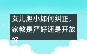 女兒膽小如何糾正，家教是嚴(yán)好還是開放好