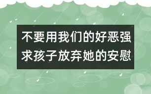 不要用我們的好惡強(qiáng)求孩子放棄她的安慰物