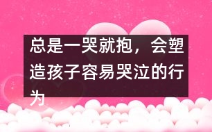 總是一哭就抱，會塑造孩子容易哭泣的行為