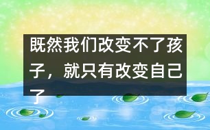 既然我們改變不了孩子，就只有改變自己了