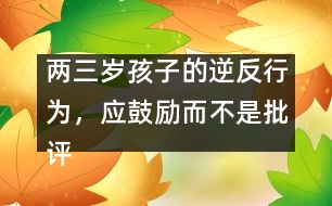 兩三歲孩子的逆反行為，應(yīng)鼓勵而不是批評