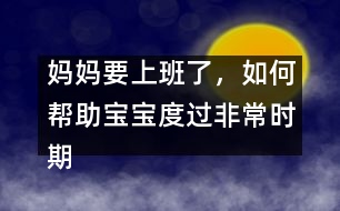 媽媽要上班了，如何幫助寶寶度過非常時(shí)期