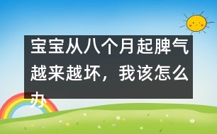 寶寶從八個月起脾氣越來越壞，我該怎么辦