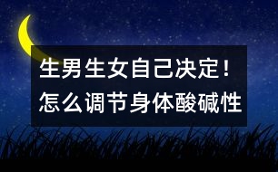生男生女自己決定！怎么調(diào)節(jié)身體酸堿性