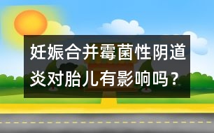 妊娠合并霉菌性陰道炎對(duì)胎兒有影響嗎？