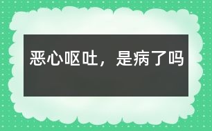 惡心、嘔吐，是病了嗎