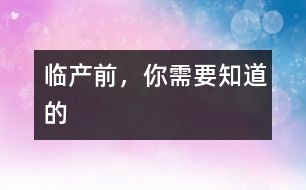 臨產(chǎn)前，你需要知道的