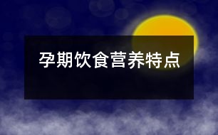 孕期飲食營(yíng)養(yǎng)特點(diǎn)