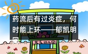 藥流后有過炎癥，何時(shí)能上環(huán)――郁凱明回答
