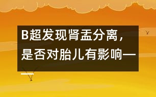 B超發(fā)現(xiàn)腎盂分離，是否對(duì)胎兒有影響――宋善路回答