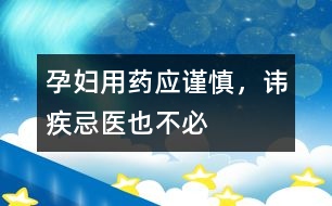 孕婦用藥應(yīng)謹(jǐn)慎，諱疾忌醫(yī)也不必