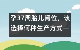 孕37周胎兒臀位，該選擇何種生產方式――郁凱明回答