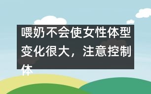 喂奶不會(huì)使女性體型變化很大，注意控制體重即可