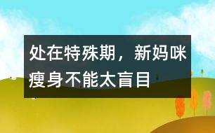處在特殊期，新媽咪瘦身不能太盲目
