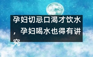 孕婦切忌口渴才飲水，孕婦喝水也得有講究