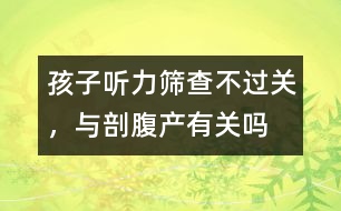 孩子聽力篩查不過關(guān)，與剖腹產(chǎn)有關(guān)嗎