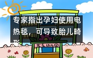 專家指出：孕婦使用電熱毯，可導(dǎo)致胎兒畸形