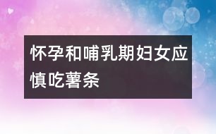 懷孕和哺乳期婦女應(yīng)慎吃薯條